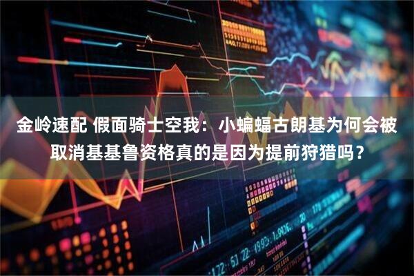 金岭速配 假面骑士空我：小蝙蝠古朗基为何会被取消基基鲁资格真的是因为提前狩猎吗？