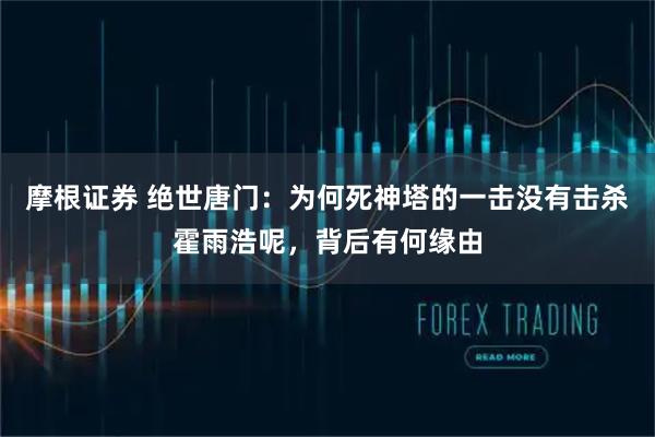 摩根证券 绝世唐门：为何死神塔的一击没有击杀霍雨浩呢，背后有何缘由