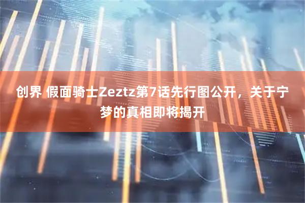 创界 假面骑士Zeztz第7话先行图公开，关于宁梦的真相即将揭开