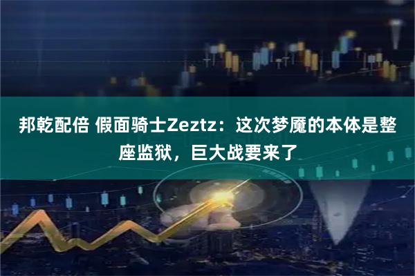邦乾配倍 假面骑士Zeztz：这次梦魇的本体是整座监狱，巨大战要来了