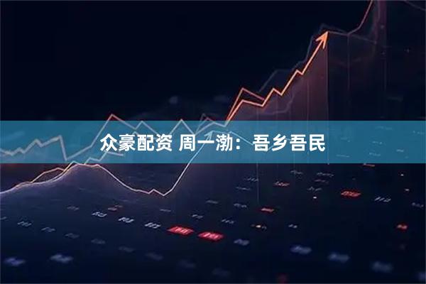 众豪配资 周一渤：吾乡吾民