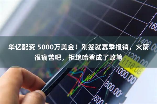 华亿配资 5000万美金！刚签就赛季报销，火箭很痛苦吧，拒绝哈登成了败笔