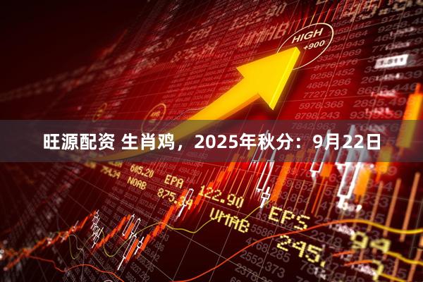 旺源配资 生肖鸡，2025年秋分：9月22日