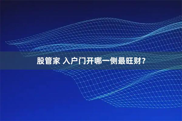 股管家 入户门开哪一侧最旺财？