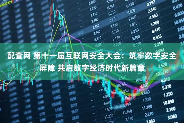 配查网 第十一届互联网安全大会:筑牢数字安全屏障 共启数字经济时代新篇章