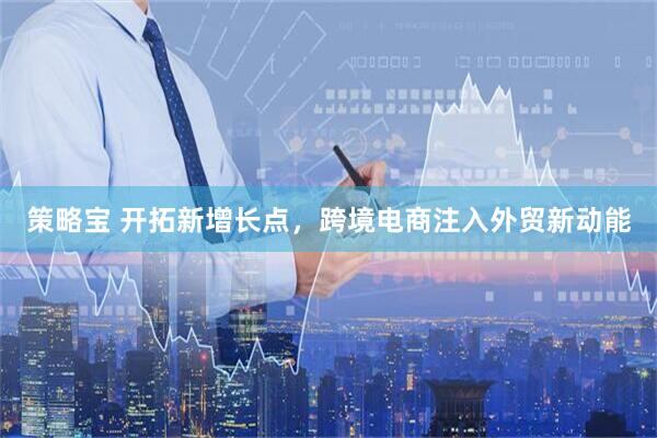 策略宝 开拓新增长点,跨境电商注入外贸新动能